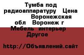 Тумба под радиоаппаратуру › Цена ­ 1 500 - Воронежская обл., Воронеж г. Мебель, интерьер » Другое   